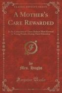 A Mother's Care Rewarded di Mrs Hughs edito da Forgotten Books