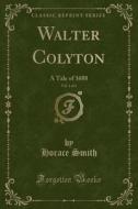 Walter Colyton, Vol. 1 Of 3 di Horace Smith edito da Forgotten Books