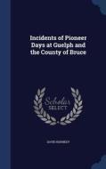 Incidents Of Pioneer Days At Guelph And The County Of Bruce di David Kennedy edito da Sagwan Press