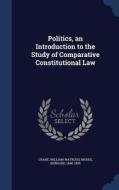 Politics, An Introduction To The Study Of Comparative Constitutional Law di William Watrous Crane, Bernard Moses edito da Sagwan Press