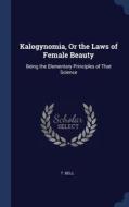 Kalogynomia, Or The Laws Of Female Beaut di T BELL edito da Lightning Source Uk Ltd