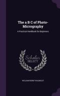 The A B C Of Photo-micrography di William Henry Walmsley edito da Palala Press