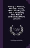 History Of Princeton, Worcester County, Massachusetts; Civil And Ecclesiastical; From Its First Settlement In 1739, To April 1852 di Jeremiah Lyford Hanaford edito da Palala Press