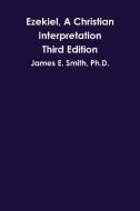 Ezekiel, A Christian Interpretation, Third Edition di Ph. D. James E. Smith edito da Lulu.com