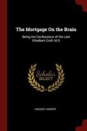 The Mortgage on the Brain: Being the Confessions of the Late Ethelbert Croft, M.D di Vincent Harper edito da CHIZINE PUBN