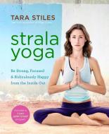 Strala Yoga: Be Strong, Focused & Ridiculously Happy from the Inside Out di Tara Stiles edito da HAY HOUSE