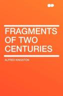 Fragments of Two Centuries di Alfred Kingston edito da HardPress Publishing