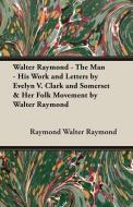 Walter Raymond - The Man - His Work and Letters by Evelyn V. Clark and Somerset & Her Folk Movement by Walter Raymond di Raymond Walter Raymond, Walter Raymond edito da Alofsin Press