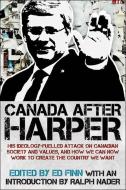 Canada After Harper: His Ideology-Fuelled Attack on Canadian Society and Values, and How We Can Resist and Create the Co di Ed Finn edito da JAMES LORIMER