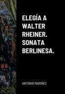 ELEGÍA A WALTER RHEINER. SONATA BERLINESA. di Antonio Mariñez edito da Lulu.com