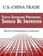 U.S. China Trade: Textile Safeguard Procedures Should Be Improved di Government Accountability Office (U S ), Government Accountability Office edito da Createspace