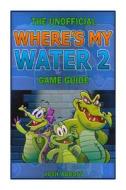 The Unofficial Wheres My Water 2 Game Guide di Josh Abbott edito da Createspace