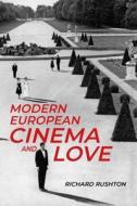 Modern European Cinema and Love di Richard Rushton edito da MANCHESTER UNIV PR