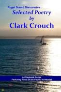 Selected Poetry by Clark Crouch: A Puget Sound Discovery di Clark Crouch edito da Createspace Independent Publishing Platform