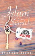 Islam from Scratch: A Guide for New Muslims di Brandon Richey edito da TUGHRA BOOKS