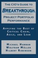 The Cio's Guide to Breakthrough Project Portfolio Performance: Applying the Best of Critical Chain, Agile, and Lean di Michael Hannan, Wolfram Muller, Hilbert Robinson edito da BOOKLOCKER.COM INC
