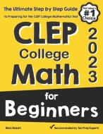 CLEP College Math for Beginners: The Ultimate Step by Step Guide to Preparing for the CLEP College Math Test di Reza Nazari edito da EFFORTLESS MATH EDUCATION