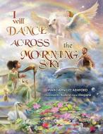 I Will Dance Across the Morning Sky di Marcia McGee Ashford edito da BOOKBABY