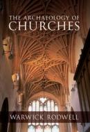 The Archaeology of Churches di Warwick Rodwell edito da Amberley Publishing