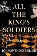 All the King's Soldiers di John Anthony Miller edito da Taylor and Seale Publishers