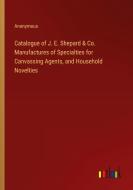 Catalogue of J. E. Shepard & Co. Manufactures of Specialties for Canvassing Agents, and Household Novelties di Anonymous edito da Outlook Verlag