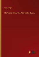 The Young Outlaw. Or, Adrift in the Streets di Horatio Alger edito da Outlook Verlag