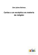 Cartas a un escéptico en materia de religión di Don Jaime Balmes edito da Outlook Verlag