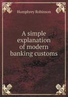 A Simple Explanation Of Modern Banking Customs di Humphrey Robinson edito da Book On Demand Ltd.