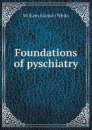 Foundations Of Pyschiatry di William Alanson White edito da Book On Demand Ltd.