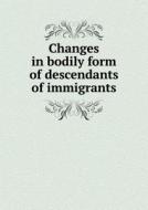 Changes In Bodily Form Of Descendants Of Immigrants di William Paul Dillingham edito da Book On Demand Ltd.