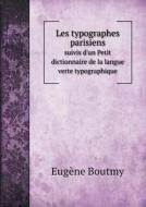 Les Typographes Parisiens Suivis D'un Petit Dictionnaire De La Langue Verte Typographique di Eugene Boutmy edito da Book On Demand Ltd.