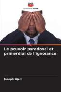 Le pouvoir paradoxal et primordial de l'ignorance di Joseph Kijem edito da Editions Notre Savoir