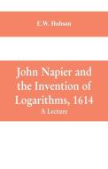 John Napier and the Invention of Logarithms, 1614 di E. W. Hobson edito da Alpha Editions