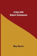 A Day with Robert Schumann di May Byron edito da Alpha Editions
