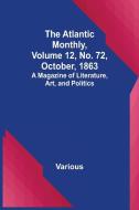 The Atlantic Monthly, Volume 12, No. 72, October, 1863; A Magazine of Literature, Art, and Politics di Various edito da Alpha Editions