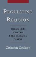 Regulating Religion: The Courts and the Free Exercise Clause di Catharine Cookson, Catherine Cookson edito da OXFORD UNIV PR