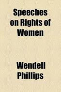 Speeches On Rights Of Women di Wendell Phillips edito da General Books Llc