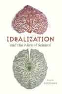 Idealization And The Aims Of Science di Angela Potochnik edito da The University Of Chicago Press
