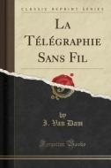 La Télégraphie Sans Fil (Classic Reprint) di I. Van Dam edito da Forgotten Books