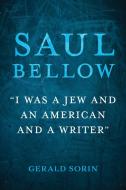 Saul Bellow: I Was a Jew and an American and a Writer di Gerald Sorin edito da INDIANA UNIV PR