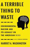 A Terrible Thing to Waste: Environmental Racism and Its Assault on the American Mind di Harriet A. Washington edito da LITTLE BROWN & CO