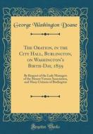The Oration, in the City Hall, Burlington, on Washington's Birth-Day, 1859: By Request of the Lady Managers of the Mount Vernon Association, and Many di George Washington Doane edito da Forgotten Books