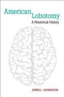 American Lobotomy: A Rhetorical History di Jenell Johnson edito da UNIV OF MICHIGAN PR