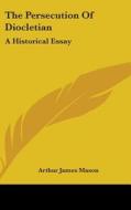The Persecution Of Diocletian: A Histori di ARTHUR JAMES MASON edito da Kessinger Publishing