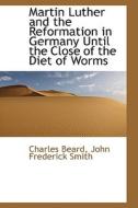 Martin Luther And The Reformation In Germany Until The Close Of The Diet Of Worms di Charles Beard edito da Bibliolife
