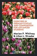 Exercises in German Syntax and Composition for Advanced Students di Marian P. Whitney, Lilian L. Stroebe edito da Trieste Publishing