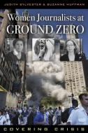 Women Journalists at Ground Zero di Judith L. Sylvester, Suzanne Huffman edito da Rowman & Littlefield