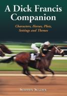 A Dick Francis Companion: Characters, Horses, Plots, Settings and Themes di Stephen Sugden edito da MCFARLAND & CO INC