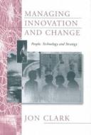 Managing Innovation and Change di Jon Clark edito da SAGE Publications Ltd