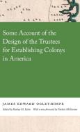 Some Account of the Design of the Trustees for Establishing Colonys in America di James Oglethorpe edito da University of Georgia Press